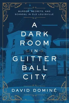 Une chambre noire à Glitter Ball City : Meurtre, secrets et scandale dans le vieux Louisville - A Dark Room in Glitter Ball City: Murder, Secrets, and Scandal in Old Louisville