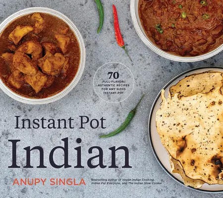 Instant Pot Indian : 70 recettes authentiques et savoureuses pour toutes les tailles de casseroles instantanées - Instant Pot Indian: 70 Full-Flavor, Authentic Recipes for Any Sized Instant Pot