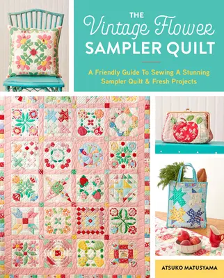 L'échantillonneur de fleurs vintage : Un guide pas à pas pour coudre un magnifique quilt et des projets originaux - The Vintage Flower Sampler Quilt: A Step-By-Step Guide to Sewing a Stunning Quilt & Fresh Projects