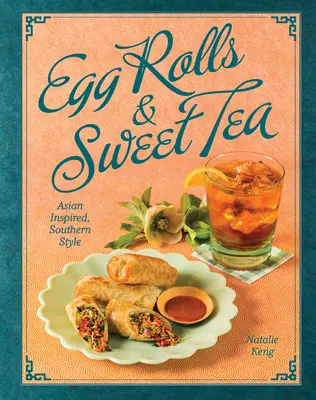 Pâtés impériaux et thé sucré : Inspirés de l'Asie, à la manière du Sud - Egg Rolls & Sweet Tea: Asian Inspired, Southern Style