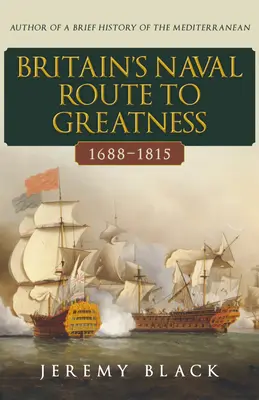 La voie navale de la Grande-Bretagne vers la grandeur 1688-1815 - Britain's Naval Route to Greatness 1688-1815