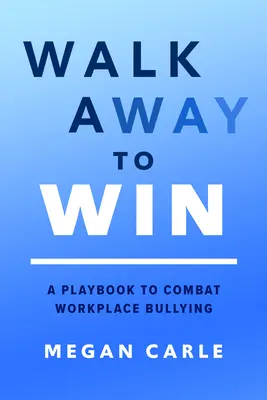 S'éloigner pour gagner : Un manuel pour combattre l'intimidation sur le lieu de travail - Walk Away to Win: A Playbook to Combat Workplace Bullying