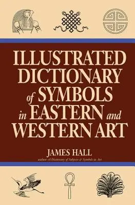 Dictionnaire illustré des symboles dans l'art oriental et occidental - Illustrated Dictionary Of Symbols In Eastern And Western Art