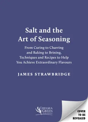 Le sel et l'art de l'assaisonnement : De la salaison à la carbonisation et de la cuisson au saumurage, des techniques et des recettes pour vous aider à obtenir des saveurs extraordinaires. - Salt and the Art of Seasoning: From Curing to Charring and Baking to Brining, Techniques and Recipes to Help You Achieve Extraordinary Flavours