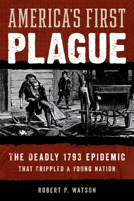 La première peste de l'Amérique : L'épidémie mortelle de 1793 qui a paralysé une jeune nation - America's First Plague: The Deadly 1793 Epidemic That Crippled a Young Nation