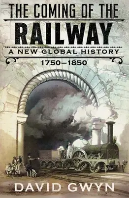 L'avènement du chemin de fer : Une nouvelle histoire mondiale, 1750-1850 - The Coming of the Railway: A New Global History, 1750-1850