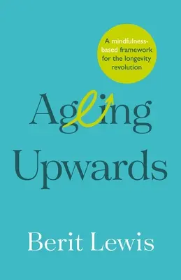 Vieillir vers le haut : Un cadre basé sur la pleine conscience pour la révolution de la longévité - Ageing Upwards: A mindfulness-based framework for the longevity revolution