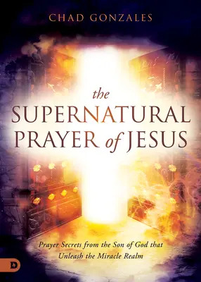 La prière surnaturelle de Jésus : Les secrets de la prière du Fils de Dieu qui libèrent le royaume des miracles - The Supernatural Prayer of Jesus: Prayer Secrets from the Son of God that Unleash the Miracle Realm