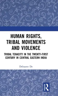 Droits de l'homme, mouvements tribaux et violence : La ténacité des tribus au XXIe siècle dans le centre-est de l'Inde - Human Rights, Tribal Movements and Violence: Tribal Tenacity in the Twenty-first Century in Central Eastern India