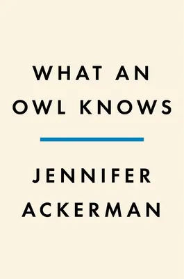 Ce que sait la chouette : La nouvelle science des oiseaux les plus énigmatiques du monde - What an Owl Knows: The New Science of the World's Most Enigmatic Birds