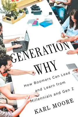 Génération Why : Comment les baby-boomers peuvent diriger et apprendre des milléniaux et de la génération Z - Generation Why: How Boomers Can Lead and Learn from Millennials and Gen Z