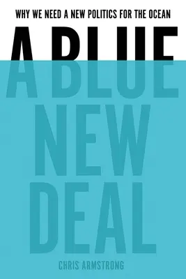 Un New Deal bleu : Pourquoi nous avons besoin d'une nouvelle politique pour l'océan - A Blue New Deal: Why We Need a New Politics for the Ocean