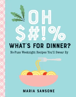 Oh $#!% What's for Dinner ? Des recettes sans chichis pour le week-end qui vous feront craquer - Oh $#!% What's for Dinner?: No-Fuss Weeknight Recipes You'll Swear by
