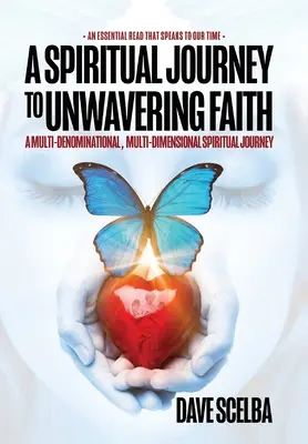 Un voyage spirituel vers une foi inébranlable : Un voyage spirituel multiconfessionnel et multidimensionnel - A Spiritual Journey to Unwavering Faith: A Multi-Denominational, Multi-Dimensional Spiritual Journey
