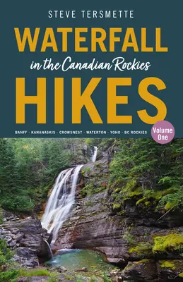 Randonnées en cascade dans les Rocheuses canadiennes - Volume 1 : Banff - Kananaskis - Crowsnest - Waterton - Yoho - BC Rockies - Waterfall Hikes in the Canadian Rockies - Volume 1: Banff - Kananaskis - Crowsnest - Waterton - Yoho - BC Rockies