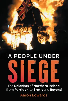 Un peuple assiégé : les unionistes d'Irlande du Nord, de la partition au Brexit et au-delà - A People Under Siege: The Unionists of Northern Ireland, from Partition to Brexit and Beyond