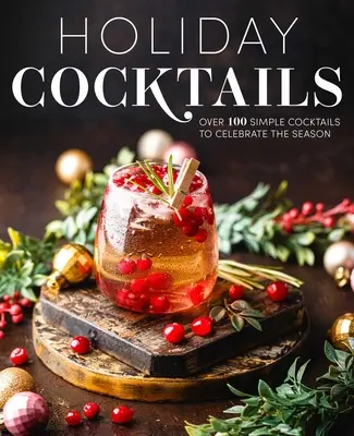 Cocktails de vacances : Plus de 100 cocktails simples pour célébrer la saison - Holiday Cocktails: Over 100 Simple Cocktails to Celebrate the Season