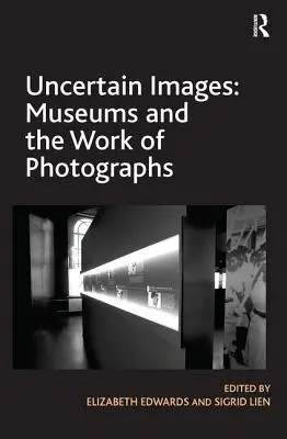 Images incertaines : Les musées et l'œuvre photographique - Uncertain Images: Museums and the Work of Photographs