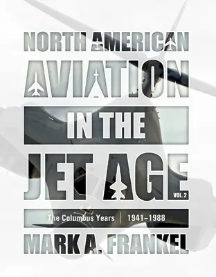 L'aviation nord-américaine à l'ère du jet, vol. 2 : Les années Columbus, 1941-1988 - North American Aviation in the Jet Age, Vol. 2: The Columbus Years, 1941-1988