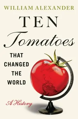 Dix tomates qui ont changé le monde : Une histoire - Ten Tomatoes That Changed the World: A History