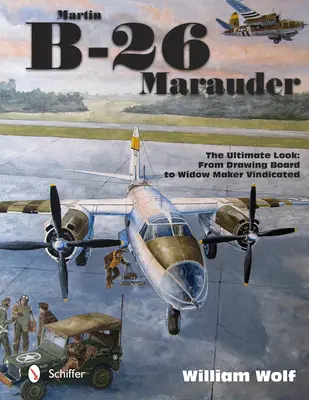 Martin B-26 Marauder : L'ultime regard : De la planche à dessin au fabricant de veuves justifié - Martin B-26 Marauder: The Ultimate Look: From Drawing Board to Widow Maker Vindicated