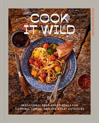 Cook It Wild : Sensational Prep-Ahead Meals for Camping, Cabins, and the Great Outdoors : Un livre de cuisine - Cook It Wild: Sensational Prep-Ahead Meals for Camping, Cabins, and the Great Outdoors: A Cookbook