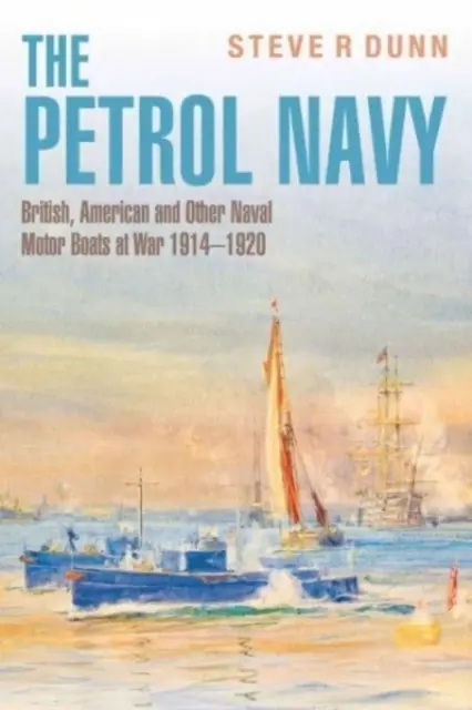 La marine à essence : Les bateaux à moteur britanniques, américains et autres en guerre 1914-1920 - The Petrol Navy: British, American and Other Naval Motor Boats at War 1914 - 1920