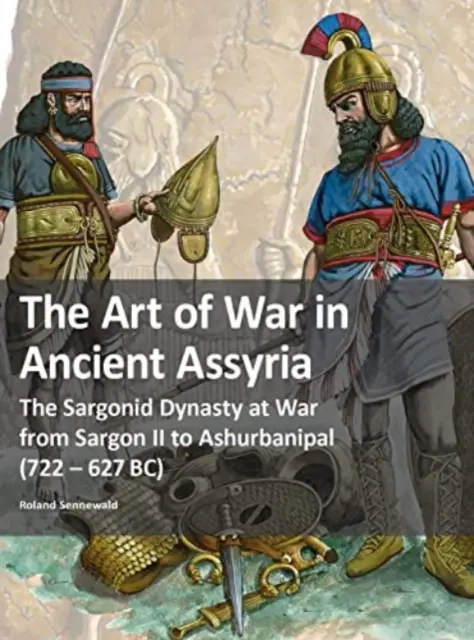 L'art de la guerre dans l'ancienne Assyrie - La dynastie sargonide en guerre de Sargon II à Ashurbanipal (722 - 627 av. J.-C.) - Art of War in Ancient Assyria - The Sargonid Dynasty at War from Sargon II to Ashurbanipal (722 - 627BC)