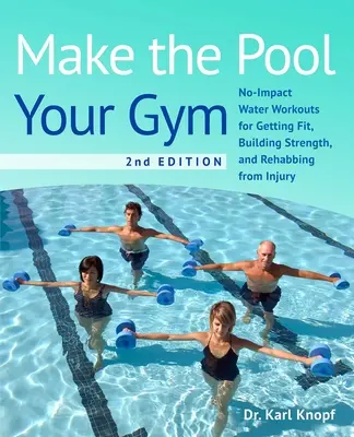 Faites de la piscine votre salle de sport, 2e édition : Entraînements dans l'eau sans impact pour se remettre en forme, se renforcer et se remettre d'une blessure - Make the Pool Your Gym, 2nd Edition: No-Impact Water Workouts for Getting Fit, Building Strength, and Rehabbing from Injury