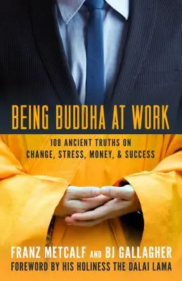 Être Bouddha au travail : 101 vérités anciennes sur le changement, le stress, l'argent et le succès - Being Buddha at Work: 101 Ancient Truths on Change, Stress, Money, and Success