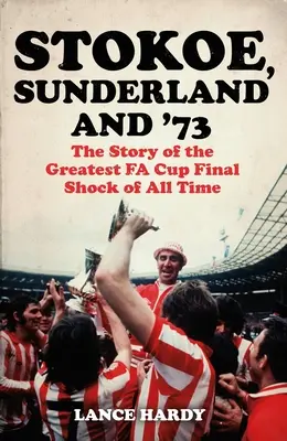 Stokoe, Sunderland et 73 : L'histoire du plus grand choc de tous les temps en finale de la Coupe de la Fa - Stokoe, Sunderland and 73: The Story of the Greatest Fa Cup Final Shock of All Time