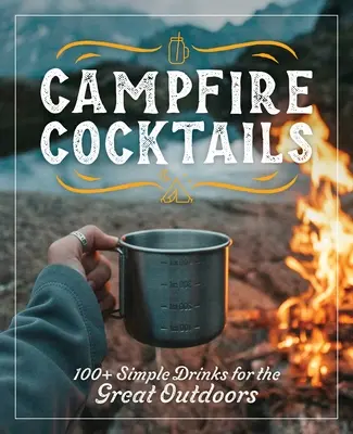 Campfire Cocktails : Plus de 100 boissons simples pour le plein air - Campfire Cocktails: 100+ Simple Drinks for the Great Outdoors