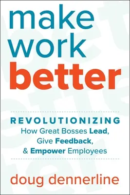 Améliorer le travail : Révolutionner la façon dont les grands patrons dirigent, donnent du feedback et responsabilisent leurs employés - Make Work Better: Revolutionizing How Great Bosses Lead, Give Feedback, and Empower Employees