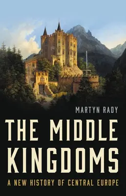 Les Royaumes du Milieu : Une nouvelle histoire de l'Europe centrale - The Middle Kingdoms: A New History of Central Europe