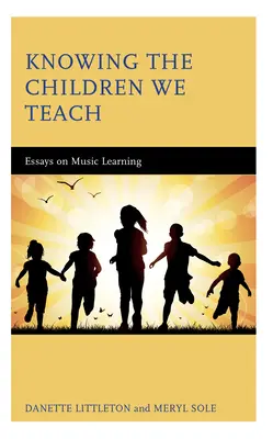 Connaître les enfants que nous enseignons : Essais sur l'apprentissage de la musique - Knowing the Children We Teach: Essays on Music Learning