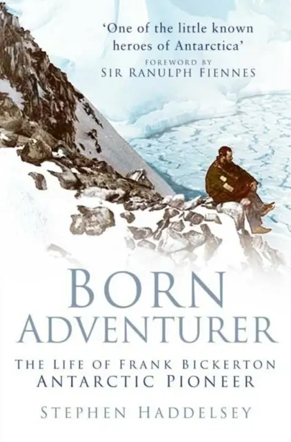 Aventurier né - La vie de Frank Bickerton, pionnier de l'Antarctique - Born Adventurer - The Life of Frank Bickerton Antarctic Pioneer