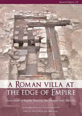 Une villa romaine à la limite de l'empire : Excavations à Ingleby Barwick, Stockton-On-Tees, 2003-04. Services archéologiques de l'université de Durham - A Roman Villa at the Edge of Empire: Excavations at Ingleby Barwick, Stockton-On-Tees, 2003-04. Archaeological Services Durham University