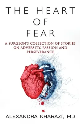 Le cœur de la peur : recueil d'histoires d'un chirurgien sur l'adversité, la passion et la persévérance - The Heart of Fear: A Surgeon's Collection of Stories on Adversity, Passion and Perseverance