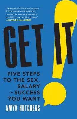 Obtenez-le : Cinq étapes pour obtenir le sexe, le salaire et le succès que vous souhaitez - Get It: Five Steps to the Sex, Salary and Success You Want