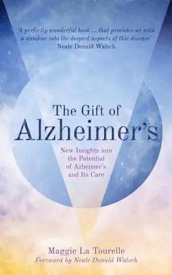 Le don d'Alzheimer : Nouvelles perspectives sur le potentiel de la maladie d'Alzheimer et de ses soins - The Gift of Alzheimer's: New Insights Into the Potential of Alzheimer's and Its Care
