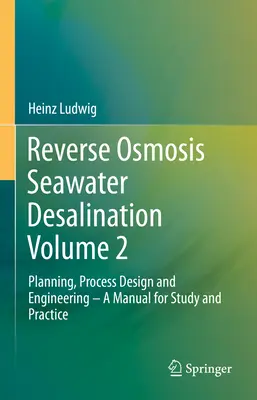 Reverse Osmosis Seawater Desalination Volume 2 : Planning, Process Design and Engineering - A Manual for Study and Practice (Dessalement de l'eau de mer par osmose inverse - Volume 2 : Planification, conception des procédés et ingénierie - Manuel d'étude et de pratique) - Reverse Osmosis Seawater Desalination Volume 2: Planning, Process Design and Engineering - A Manual for Study and Practice