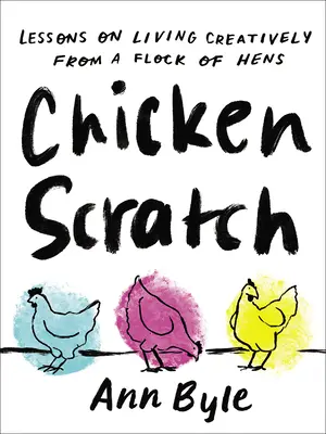 Chicken Scratch : Leçons de vie créative d'un troupeau de poules - Chicken Scratch: Lessons on Living Creatively from a Flock of Hens