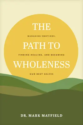 Le chemin de la plénitude : Gérer les émotions, trouver la guérison et devenir le meilleur de nous-mêmes - The Path to Wholeness: Managing Emotions, Finding Healing, and Becoming Our Best Selves