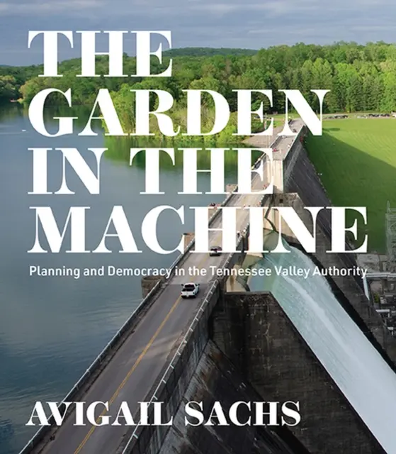 Le jardin dans la machine : Planification et démocratie dans la Tennessee Valley Authority - The Garden in the Machine: Planning and Democracy in the Tennessee Valley Authority