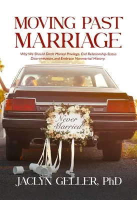 Dépasser le mariage : Pourquoi nous devrions renoncer au privilège du mariage, mettre fin à la discrimination fondée sur le statut de la relation et embrasser l'histoire non maritale - Moving Past Marriage: Why We Should Ditch Marital Privilege, End Relationship-Status Discrimination, and Embrace Non-Marital History