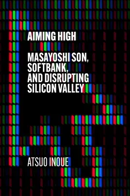 Viser haut : Masayoshi Son, Softbank et la perturbation de la Silicon Valley - Aiming High: Masayoshi Son, Softbank, and Disrupting Silicon Valley