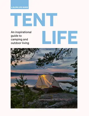 La vie sous la tente : Un guide d'inspiration pour le camping et la vie en plein air - Tent Life: An Inspirational Guide to Camping and Outdoor Living