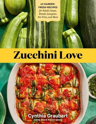 Zucchini Love : 43 recettes de salades, de soupes, de pains, de lasagnes, de sautés et bien plus encore. - Zucchini Love: 43 Garden-Fresh Recipes for Salads, Soups, Breads, Lasagnas, Stir-Fries, and More
