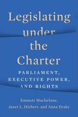 Légiférer en vertu de la Charte : Parlement, pouvoir exécutif et droits - Legislating under the Charter: Parliament, Executive Power, and Rights