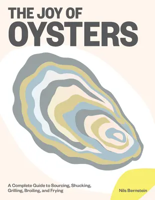 La joie des huîtres : Un guide complet pour s'approvisionner, écailler, griller et frire les huîtres - The Joy of Oysters: A Complete Guide to Sourcing, Shucking, Grilling, Broiling, and Frying